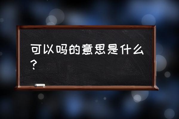 可以嘛可以 可以吗的意思是什么？