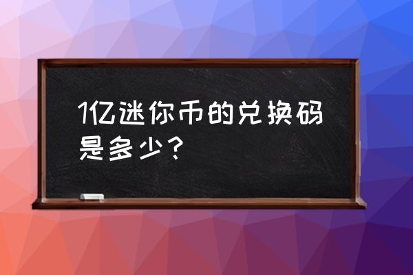 1亿迷你币激活码 1亿迷你币的兑换码是多少？