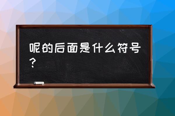 怎么说呢后面是什么 呢的后面是什么符号？