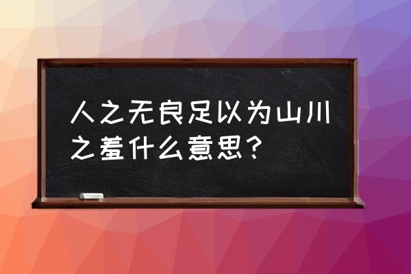 蒙羞之旅感悟 人之无良足以为山川之羞什么意思？