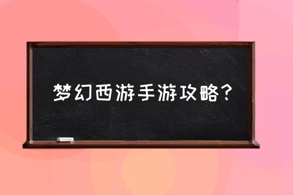 梦幻西游手游玩法攻略 梦幻西游手游攻略？