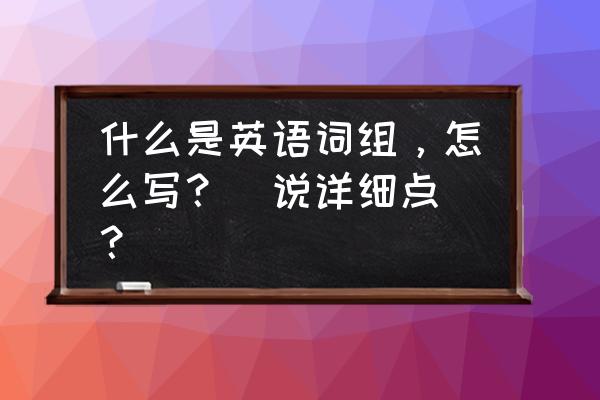 四年级英语词组是什么意思 什么是英语词组，怎么写？（说详细点）？