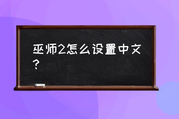 巫师2怎么设置成中文 巫师2怎么设置中文？