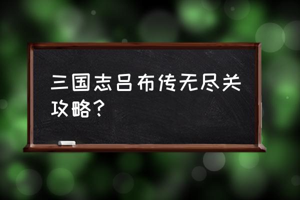 三国志吕布传完整版攻略 三国志吕布传无尽关攻略？