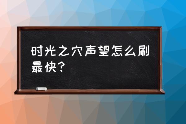 时光守护者声望怎么冲 时光之穴声望怎么刷最快？