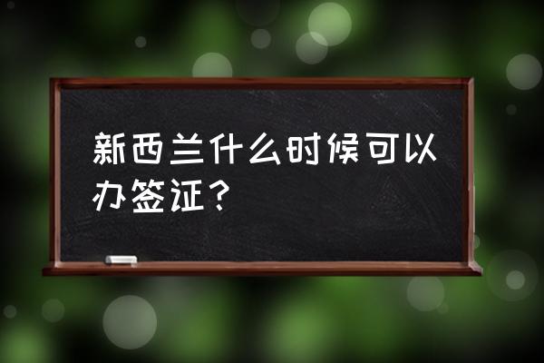 新西兰签证现在能办吗 新西兰什么时候可以办签证？