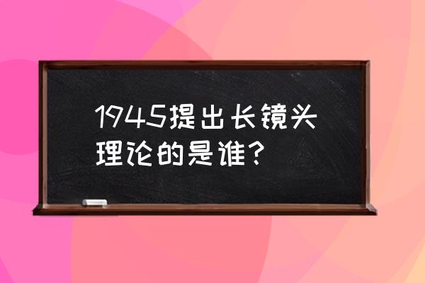 长镜头理论的倡导者 1945提出长镜头理论的是谁？