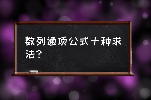 数列通项公式的十种求法 数列通项公式十种求法？