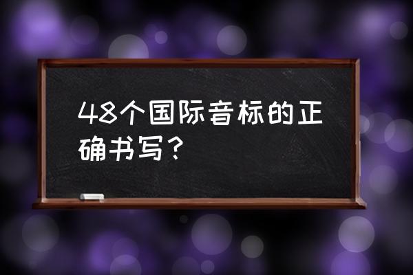 48个国际音标表书写 48个国际音标的正确书写？