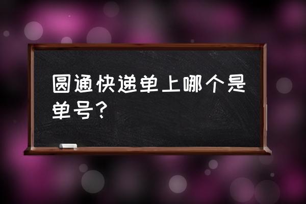 圆通速递单号是哪个 圆通快递单上哪个是单号？