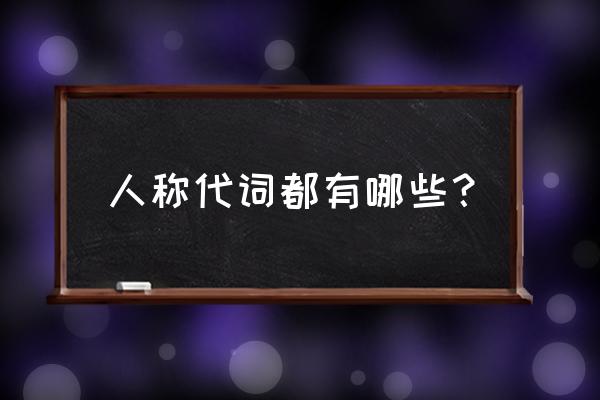 人称代词都有哪些 人称代词都有哪些？