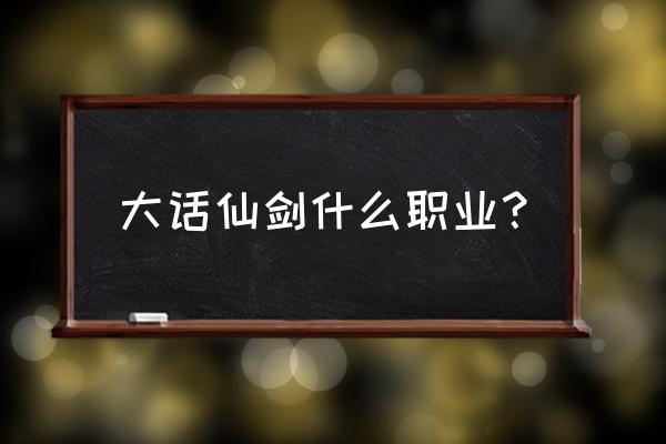 大话仙剑手游 大话仙剑什么职业？