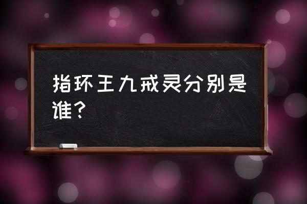 安格玛巫王戒灵王 指环王九戒灵分别是谁？