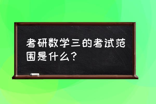 考研数学三考什么 考研数学三的考试范围是什么？