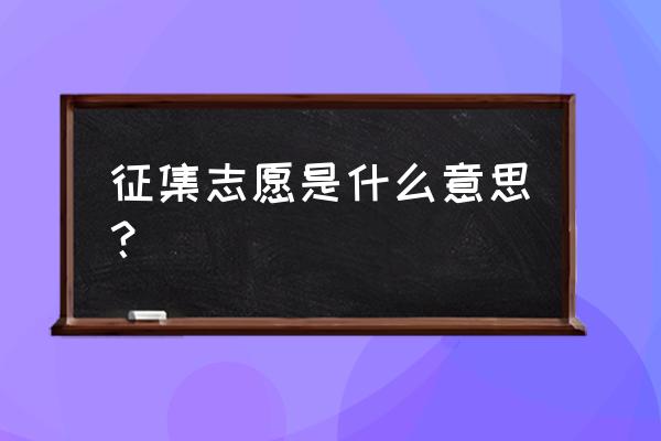 征集志愿是什么意思啊 征集志愿是什么意思？