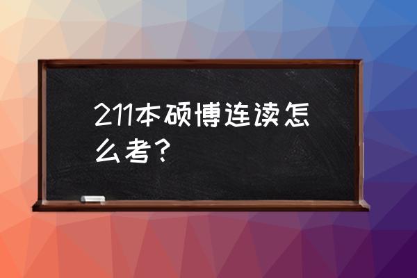 本硕博连读怎么考 211本硕博连读怎么考？