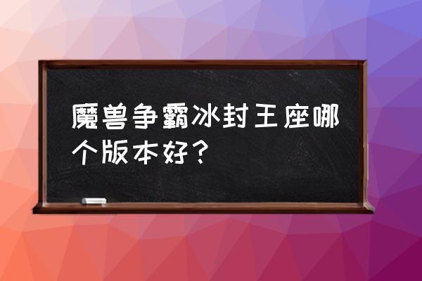 魔兽3冰封王座哪个版本 魔兽争霸冰封王座哪个版本好？