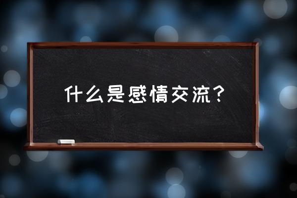 什么叫情感交流 什么是感情交流？