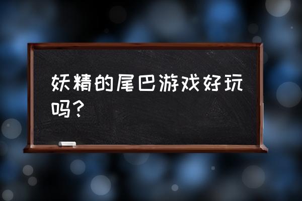 妖精的尾巴游戏哪个好玩 妖精的尾巴游戏好玩吗？