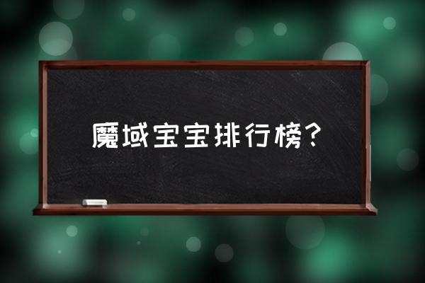 魔域全球排行榜 魔域宝宝排行榜？