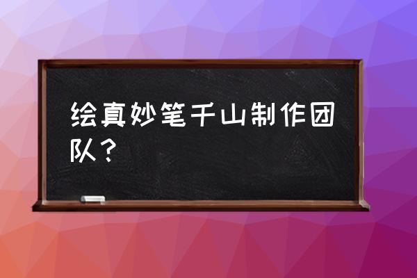 绘真妙笔千山第三章 绘真妙笔千山制作团队？