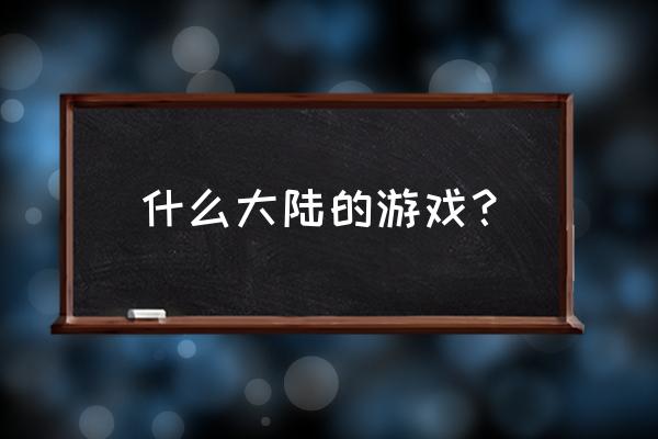 有个游戏叫什么大陆 什么大陆的游戏？