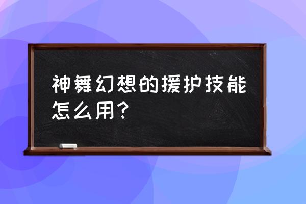 神舞幻想是什么游戏 神舞幻想的援护技能怎么用？