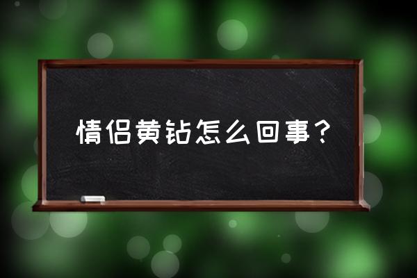 qq里的情侣黄钻是什么意思 情侣黄钻怎么回事？