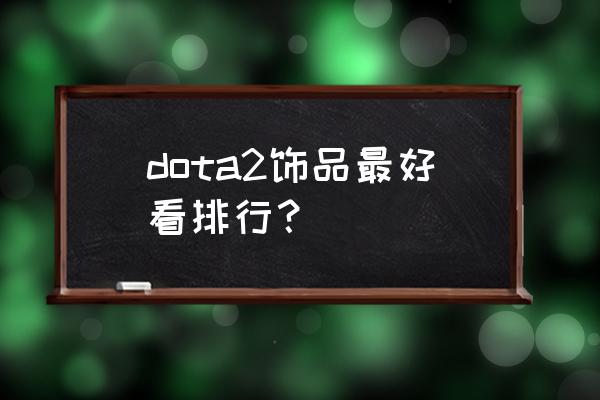 dota2好看的饰品 dota2饰品最好看排行？