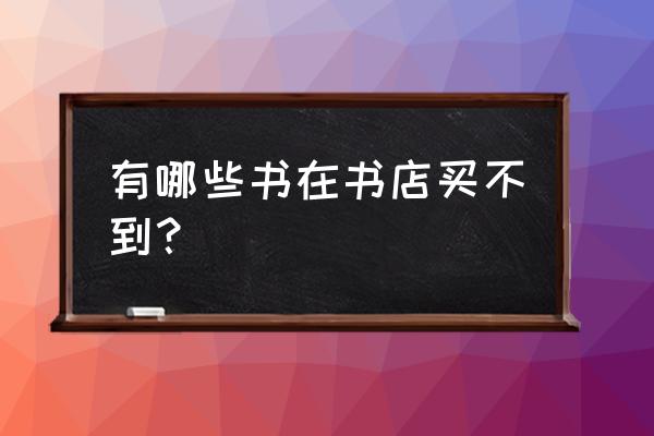 什么书在书店买不到 有哪些书在书店买不到？