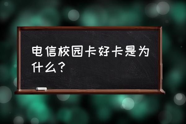 电信校园卡怎么样 电信校园卡好卡是为什么？