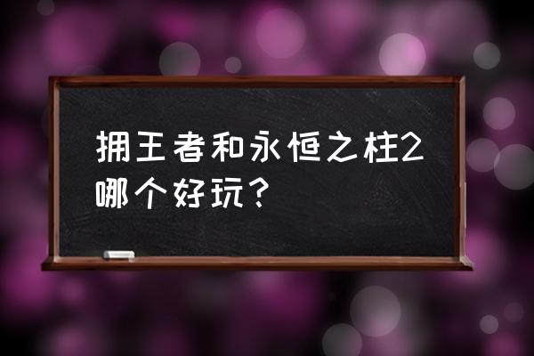 永恒之柱2好玩吗 拥王者和永恒之柱2哪个好玩？