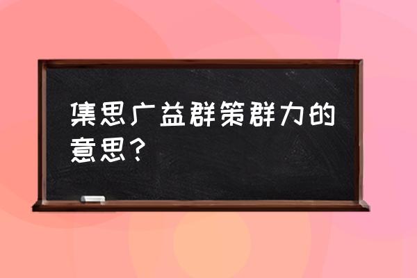 什么叫群策群力 集思广益群策群力的意思？