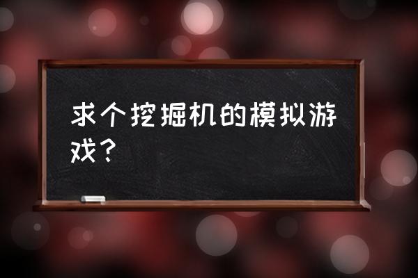 大型挖掘机模拟游戏 求个挖掘机的模拟游戏？