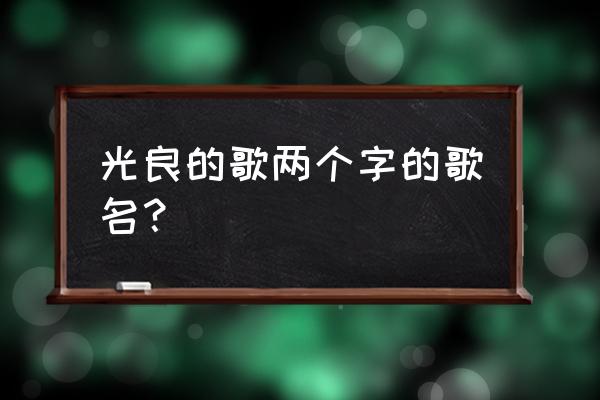 光良的歌两个字 光良的歌两个字的歌名？