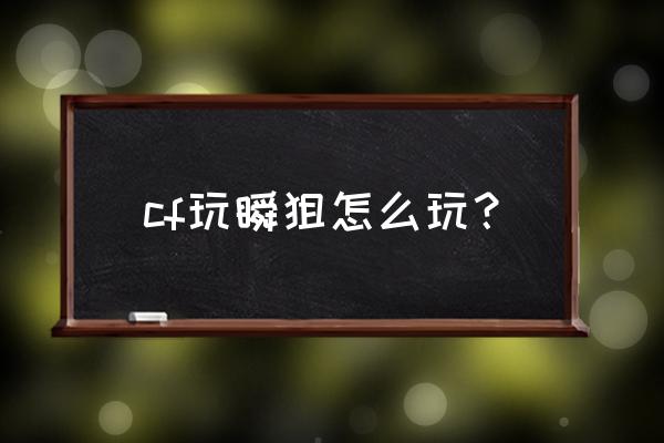 cf瞬狙个人竞技 cf玩瞬狙怎么玩？