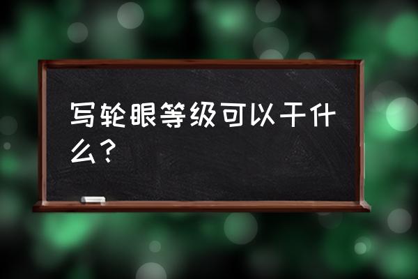 永恒万花筒和万花筒的区别 写轮眼等级可以干什么？