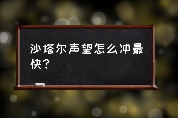 沙塔尔的声望怎么冲 沙塔尔声望怎么冲最快？