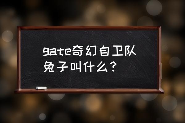 gate奇幻自卫队 兔子篇 gate奇幻自卫队兔子叫什么？