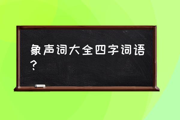 象声词有哪些四字词语 象声词大全四字词语？