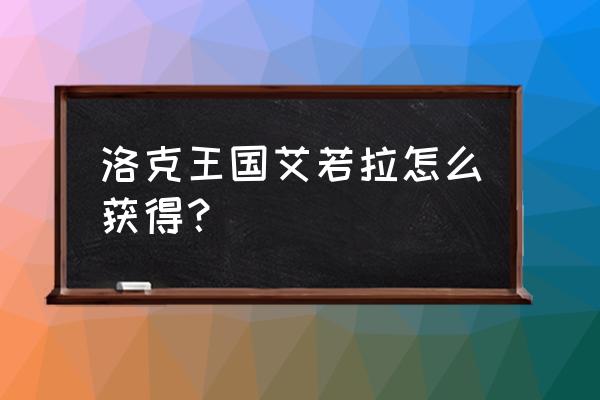 洛克王国艾拉若怎么得 洛克王国艾若拉怎么获得？