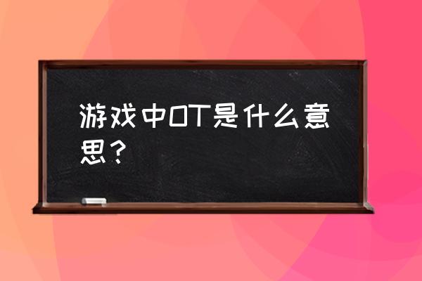 游戏术语ot是什么意思 游戏中OT是什么意思？