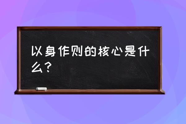 以身作则的核心是什么 以身作则的核心是什么？