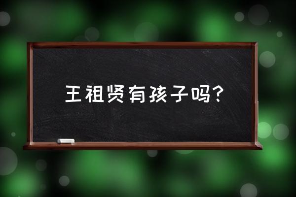 王祖贤有孩子吗 王祖贤有孩子吗？