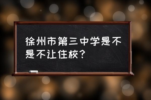 徐州三中搬迁九里一中吗 徐州市第三中学是不是不让住校？