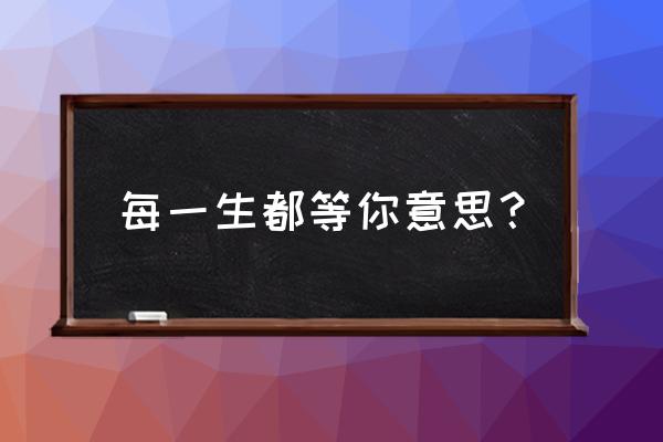 每一生都等你笛子版 每一生都等你意思？