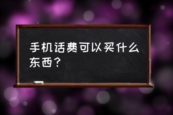 手机话费能买什么东西 手机话费可以买什么东西？