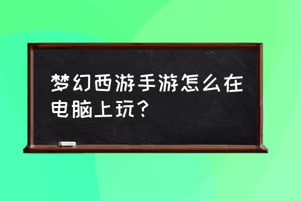 梦幻西游手游电脑怎么登陆 梦幻西游手游怎么在电脑上玩？