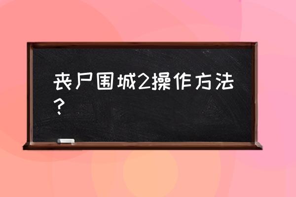 丧尸围城2新手攻略 丧尸围城2操作方法？