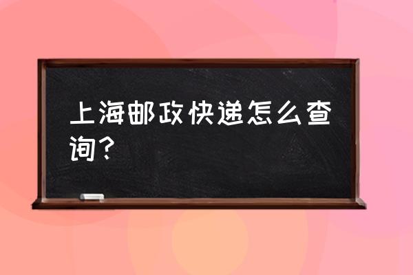 中国邮政快递单号查询入口 上海邮政快递怎么查询？